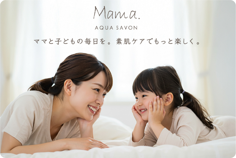 Mama AQUA SAVON ママと子どもの毎日を。素肌ケアでもっと楽しく。